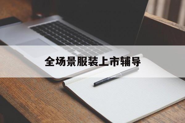 北京市全场景服装上市辅导(服装怎么样打造场景化)