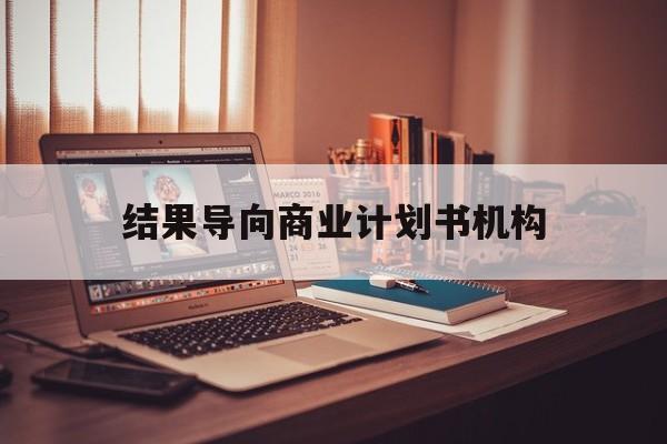 北京市结果导向商业计划书机构(从商业计划书到上市后管理)