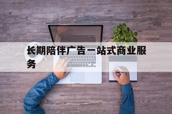 北京市长期陪伴广告一站式商业服务的简单介绍