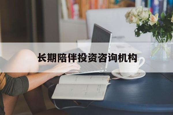 北京市包含长期陪伴投资咨询机构的词条